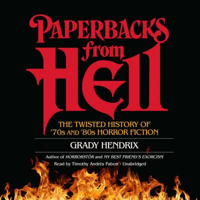 Paperbacks from Hell: The Twisted History of '70s and '80s Horror Fiction - Hendrix, Grady, Mr., and Errickson, Will (Contributions by), and Pabon, Timothy Andres (Read by)