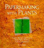 Papermaking with Plants: Creative Recipes and Projects Using Herbs, Flowers, Grasses, and Leaves - Hiebert, Helen