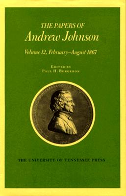 Papers a Johnson Vol 12: February August 1867 Volume 12 - Johnson, Andrew