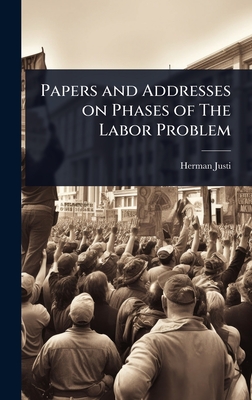 Papers and Addresses on Phases of The Labor Problem - Justi, Herman