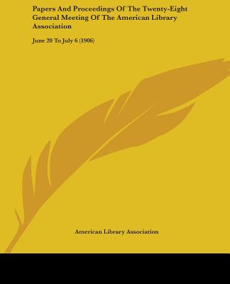 Papers And Proceedings Of The Twenty-Eight General Meeting Of The American Library Association: June 20 To July 6 (1906) - American Library Association