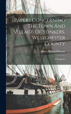 Papers Concerning The Town And Village Of Yonkers, Westchester County: A Fragment - Dawson, Henry Barton