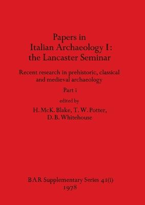 Papers in Italian Archaeology I: the Lancaster Seminar, Part i - McK Blake, H (Editor), and Potter, T W (Editor), and Whitehouse, D B (Editor)