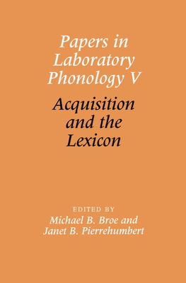 Papers in Laboratory Phonology V: Acquisition and the Lexicon - Pierrehumbert, Janet (Editor), and Broe, Michael (Editor), and Beckman, Mary E (Editor)