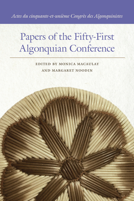 Papers of the Fifty-First Algonquian Conference - Macaulay, Monica (Editor), and Noodin, Margaret (Editor)