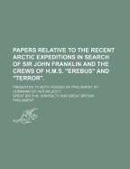 Papers Relative to the Recent Arctic Expeditions in Search of Sir John Franklin and the Crews of H.M.S. Erebus and Terror.; Presented to Both Houses of Parliament by Command of Her Majesty