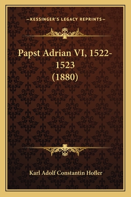 Papst Adrian VI, 1522-1523 (1880) - Hofler, Karl Adolf Constantin