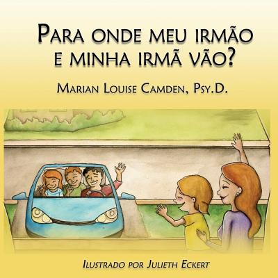 Para onde meu irmo e minha irm vo?: Uma estria para as crianas mais novas nas famlias recasadas e recompostas - Camden Psy D, Marian Louise