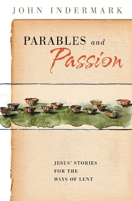 Parables and Passion: Jesus' Stories for the Days of Lent - Indermark, John