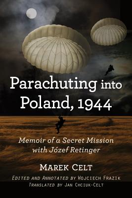 Parachuting Into Poland, 1944: Memoir of a Secret Mission with Jozef Retinger - Celt, Marek, and Chciuk-Celt, Jan