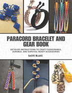 Paracord Bracelet and Gear Book: Detailed Instructions to Craft Fashionable, Durable, and Survival Ready Accessories