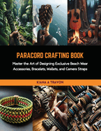 Paracord Crafting Book: Master the Art of Designing Exclusive Beach Wear Accessories, Bracelets, Wallets, and Camera Straps