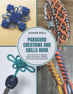 Paracord Creations and Skills Book: Learn the Art of Making Stylish Bracelets, Wallets, and Tactical Survival Gear