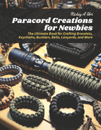 Paracord Creations for Newbies: The Ultimate Book for Crafting Bracelets, Keychains, Bucklers, Belts, Lanyards, and More