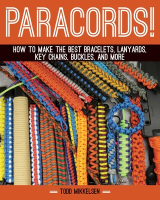 Paracord!: How to Make the Best Bracelets, Lanyards, Key Chains, Buckles, and More - Mikkelsen, Todd