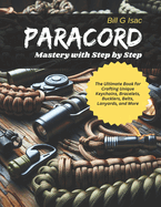 Paracord Mastery with Step by Step: The Ultimate Book for Crafting Unique Keychains, Bracelets, Bucklers, Belts, Lanyards, and More