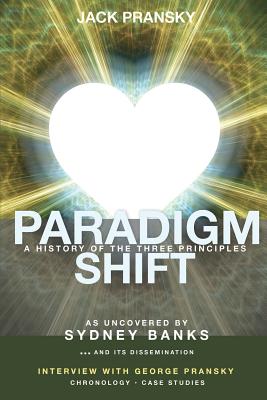 Paradigm Shift: A History of The Three Principles - Donovan, Don (Foreword by), and Pransky, George (Contributions by), and Pransky, Jack, Ph.D. (Compiled by)