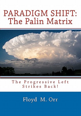Paradigm Shift: The Palin Matrix: The Progressive Left Strikes Back! - Orr, Floyd M
