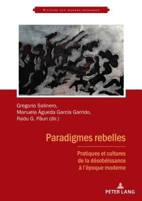 Paradigmes Rebelles: Pratiques Et Cultures de la D?sob?issance ? l'?poque Moderne - Ruggiu, Fran?ois-Joseph (Editor), and Salinero, Gregorio (Editor), and Garc?a Garrido, ?gueda (Editor)