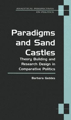 Paradigms and Sand Castles: Theory Building and Research Design in Comparative Politics - Geddes, Barbara