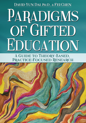 Paradigms of Gifted Education: A Guide for Theory-Based, Practice-Focused Research - Dai, David Yun, and Chen, Fei