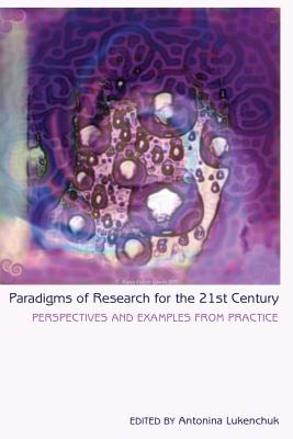 Paradigms of Research for the 21st Century: Perspectives and Examples from Practice - Steinberg, Shirley R, and Lukenchuk, Antonina (Editor)