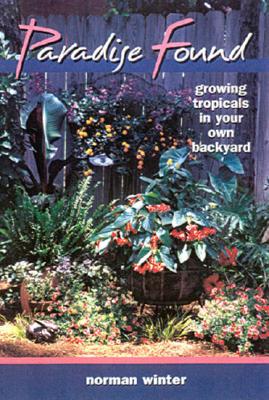 Paradise Found: Growing Tropicals in Your Own Backyard - Winter, Norman