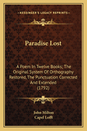 Paradise Lost: A Poem in Twelve Books; The Original System of Orthography Restored, the Punctuation Corrected and Extended (1792)