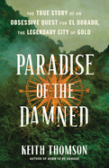 Paradise of the Damned: The True Story of an Obsessive Quest for El Dorado, the Legendary City of Gold
