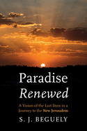 Paradise Renewed: A Vision of the Last Days in a Journey to the New Jerusalem