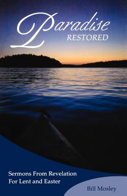 Paradise Restored: Sermons from Revelation for Lent and Easter - Mosley, Bill, and Mosley, William