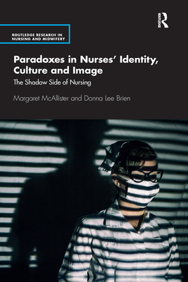 Paradoxes in Nurses' Identity, Culture and Image: The Shadow Side of Nursing - McAllister, Margaret, and Brien, Donna