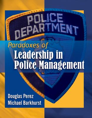 Paradoxes of Leadership in Police Management - Perez, Douglas, and Barkhurst, Michael