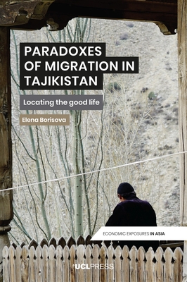 Paradoxes of Migration in Tajikistan: Locating the Good Life - Borisova, Elena