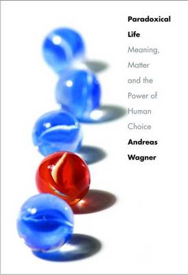 Paradoxical Life: Meaning, Matter, and the Power of Human Choice - Wagner, Andreas, Professor, Ph.D.