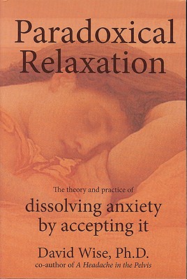 Paradoxical Relaxation: The Theory and Practice of Dissolving Anxiety by Accepting It - Wise, David Thomas