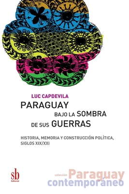 Paraguay bajo la sombra de sus guerras: Historia, memoria y construcci?n pol?tica, siglos XIX/XXI - Capdevila, Luc
