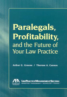 Paralegals, Profitability, and the Future of Your Law Practice - Serafino, Nina M, and Greene, Arthur G, and Green, Arther G