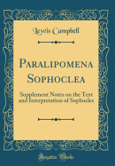 Paralipomena Sophoclea: Supplement Notes on the Text and Interpretation of Sophocles (Classic Reprint)