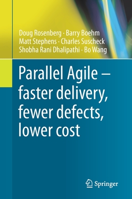 Parallel Agile - Faster Delivery, Fewer Defects, Lower Cost - Rosenberg, Doug, and Boehm, Barry, and Stephens, Matt