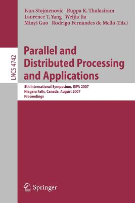 Parallel and Distributed Processing and Applications: 5th International Symposium, ISPA 2007 Niagara Falls, Canada, August 29-31, 2007 Proceedings - Stojmenovic, Ivan (Editor), and Thulasiram, Ruppa K (Editor), and Yang, Laurence T (Editor)