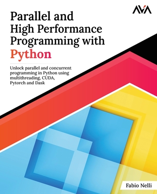 Parallel and High Performance Programming with Python: Unlock parallel and concurrent programming in Python using multithreading, CUDA, Pytorch and Dask. - Nelli, Fabio