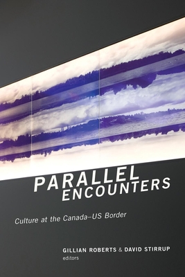 Parallel Encounters: Culture at the Canada-US Border - Roberts, Gillian (Editor), and Stirrup, David (Editor)