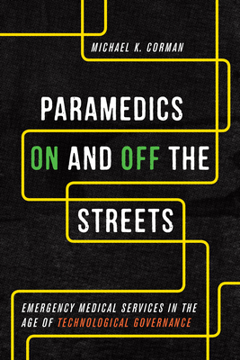 Paramedics on and Off the Streets: Emergency Medical Services in the Age of Technological Governance - Corman, Michael K