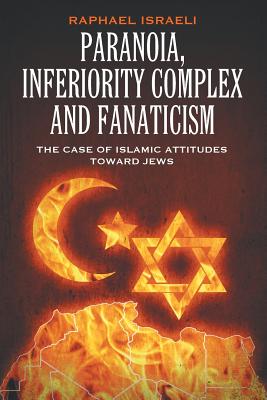 Paranoia, Inferiority Complex and Fanaticism: The Case of Islamic Attitudes toward Jews - Israeli, Raphael