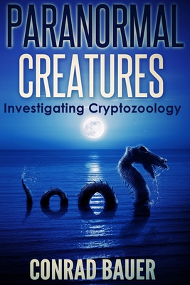 Paranormal Creatures Investigating Cryptozoology - Bauer, Conrad