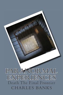 Paranormal Experiences: (Death The Final Frontier - Banks, Charles a