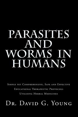 Parasites and Worms in Humans: with Simple yet Comprehensive, Safe and Effective, Educational Therapeutic Protocols Utilizing Herbal Medicines - Young N D, David G