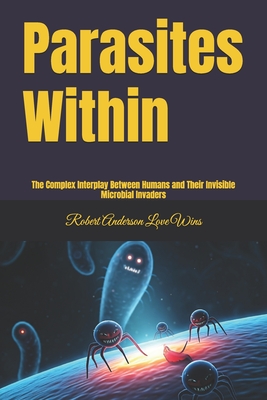 Parasites Within: The Complex Interplay Between Humans and Their Invisible Microbial Invaders - Anderson Love Wins, Robert