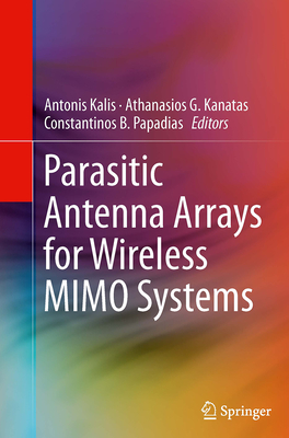 Parasitic Antenna Arrays for Wireless Mimo Systems - Kalis, Antonis (Editor), and Kanatas, Athanasios G (Editor), and Papadias, Constantinos B (Editor)